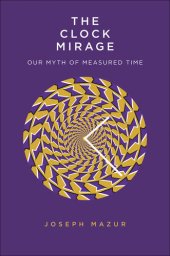 book The Clock Mirage: Our Myth of Measured Time