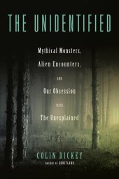 book The Unidentified: Mythical Monsters, Alien Encounters, and Our Obsession with the Unexplained