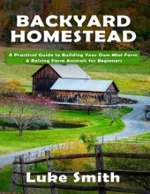 book Backyard Homestead_ A Practical Guide to Building Your Own Mini Farm & Raising Farm Animals for Beginners