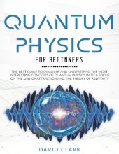 book QUANTUM PHYSICS FOR BEGINNERS_ THE BEST GUIDE TO DISCOVER AND UNDERSTAND THE MOST INTERESTING CONCEPTS OF QUANTUM PHYSICS WITH A FOCUS ON THE LAW OF ATTRACTION AND THE THEORY OF RELATIVITY