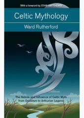 book Celtic Mythology: The Nature and Influence of Celtic Myth from Druidism to Arthurian Legend