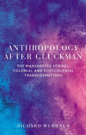 book Anthropology after Gluckman: The Manchester School, Colonial and Postcolonial Transformations