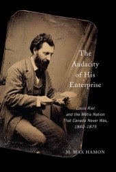 book The Audacity of His Enterprise: Louis Riel and the Métis Nation That Canada Never Was, 1840–1875