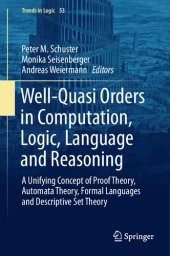 book Well-Quasi Orders in Computation, Logic, Language and Reasoning: A Unifying Concept of Proof Theory, Automata Theory, Formal Languages and Descriptive Set Theory (Trends in Logic)