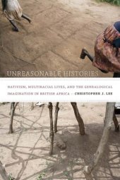 book Unreasonable Histories: Nativism, Multiracial Lives, and the Genealogical Imagination in British Africa