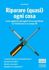 book Riparare (quasi) ogni cosa. Come aggiustare gli oggetti di uso quotidiano con l'elettronica e la stampa 3D