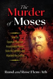 book The murder of Moses: how an Egyptian magician assassinated Moses, stole his identity, and hijacked the Exodus