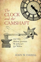 book The Clock and the Camshaft: And Other Medieval Inventions We Still Can't Live Without