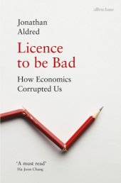 book Licence to be bad: how economics corrupted us