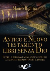 book Antico e Nuovo Testamento. Libri senza Dio. Come le religioni sono state costruite a tavolino per mantenere il potere