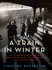 book A train in winter: an extraordinary story of women, friendship, and resistance in occupied France