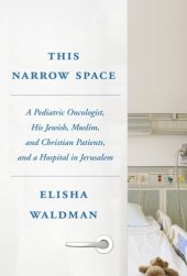 book This narrow space: a pediatric oncologist, his Jewish, Muslim, and Christian patients, and a hospital in Jerusalem