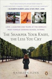 book The sharper your knife, the less you cry: love, learning and tears at the world's most famous cooking school