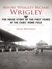 book Before Wrigley became Wrigley: the inside story of the first years of the Cubs' home field