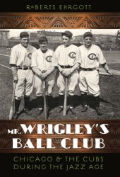 book Mr. Wrigley's ball club: Chicago & the Cubs during the jazz age