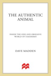 book The authentic animal: inside the odd and obsessive world of taxidermy