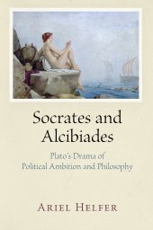 book Socrates and Alcibiades: Plato's Drama of Political Ambition and Philosophy