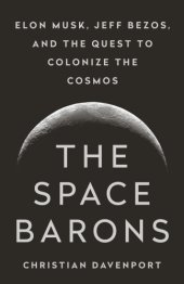 book The space barons Jeff Bezos, Elon Musk, and the quest to colonize the cosmos