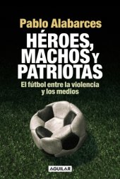 book Héroes, machos y patriotas: el fútbol entre la violencia y los medios