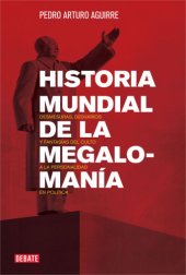 book Historia mundial de la megalomanía: Desmesuras, desvaríos y fantasías del culto a la personalidad en la política