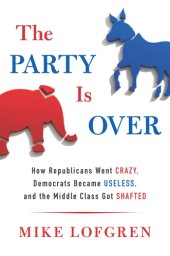 book The Party is Over: How Republicans Went Crazy, Democrats Became Useless, and the Middle Class Got Shafted