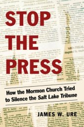 book Stop the press: how the Mormon Church tried to silence the Salt Lake Tribune