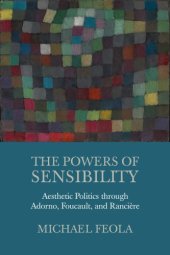 book The powers of sensibility: aesthetic politics through Adorno, Foucault, and Rancière