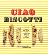 book Ciao biscotti: sweet and savory recipes celebrating Italy's favorite cookie