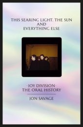 book This searing light, the sun and everything else: Joy Division: the oral history