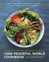 book The one peaceful world cookbook: over 150 vegan, macrobiotic recipes for vibrant health and happiness: contemporary whole-food cooking and natural remedies