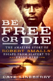 book Be Free or Die: The Amazing Story of Robert Smalls' Escape from Slavery to Union Hero