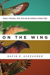 book On the wing: insects, pterosaurs, birds, bats and the evolution of animal flight