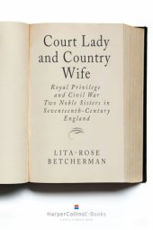 book Court lady and country wife: royal privilege and civil war: two noble sisters in seventeenth-century England