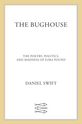 book The bughouse: the poetry, politics, and madness of Ezra Pound