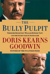 book The Bully Pulpit: Theodore Roosevelt, William Howard Taft, and the Golden Age of Journalism