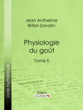 book Physiologie du goût: Méditations de gastronomie transcendante--Tome II