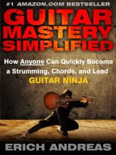 book Guitar Mastery Simplified: How Anyone Can Quickly Become a Strumming, Chords, and Lead Guitar Ninja