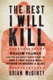 book The rest I will kill: William Tillman and the unforgettable story of how a free black man refused to become a slave