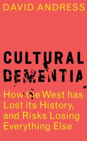 book Cultural dementia: how the West has lost its history, and risks losing everything else