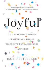 book Joyful: The Surprising Power of Ordinary Things to Create Extraordinary Happiness