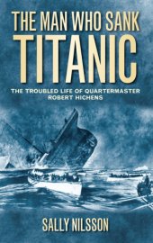 book The man who sank Titanic: the troubled life of Quartermaster Robert Hichens