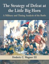 book The strategy of defeat at the Little Big Horn: a military and timing analysis of the battle