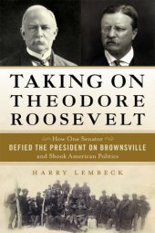 book Taking on Theodore Roosevelt: how one Senator defied the President on Brownsville and shook American politics