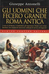 book Gli uomini che fecero grande Roma antica: i sette re di Roma, i condottieri, gli imperatori. Nomi a noi ormai familiari, resi immortali attraverso millenni di storia e di leggende