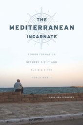 book The Mediterranean incarnate: region formation between Sicily and Tunisia since World War II