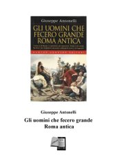 book Gli uomini che fecero grande Roma antica: i sette re di Roma, i condottieri, gli imperatori. Nomi a noi ormai familiari, resi immortali attraverso millenni di storia e di leggende