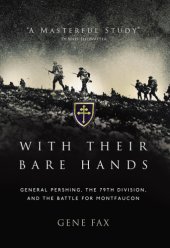 book With their bare hands: General Pershing, the 79th Division, and the battle for Montfaucon