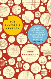 book The invisible kingdom: from the tips of our fingers to the tops of our trash, inside the curious world of microbes