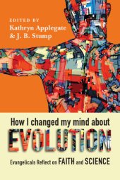 book How I changed my mind about evolution: evangelicals reflect on faith and science