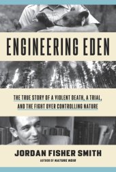 book Engineering Eden: the true story of a violent death, a trial, and the fight over controlling nature